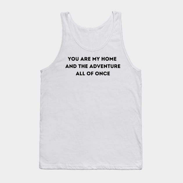 You Are My Home  And The Adventure All Of Once - Life Quotes Tank Top by BloomingDiaries